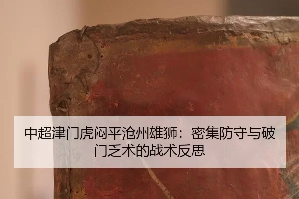 中超津门虎闷平沧州雄狮：密集防守与破门乏术的战术反思