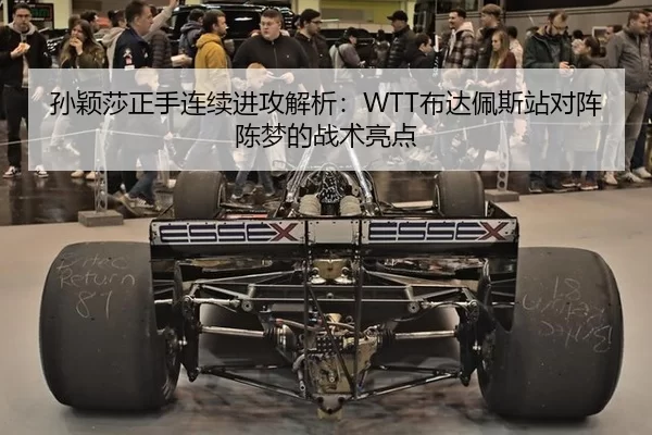 孙颖莎正手连续进攻解析：WTT布达佩斯站对阵陈梦的战术亮点